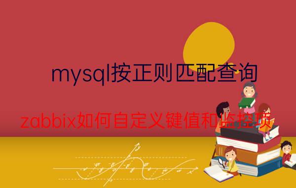 mysql按正则匹配查询 zabbix如何自定义键值和监控项？